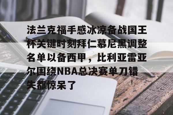 IM电竞体育平台- 法兰克福手感冰凉备战国王杯关键时刻拜仁慕尼黑调整名单以备西甲，比利亚雷亚尔围绕NBA总决赛单刀错失都惊呆了