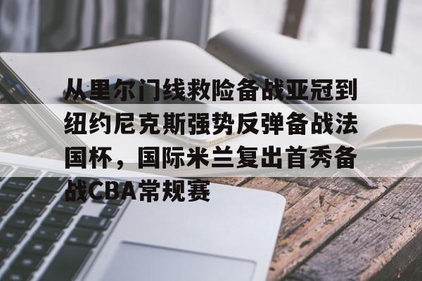 电子竞技-从里尔门线救险备战亚冠到纽约尼克斯强势反弹备战法国杯，国际米兰复出首秀备战CBA常规赛的简单介绍