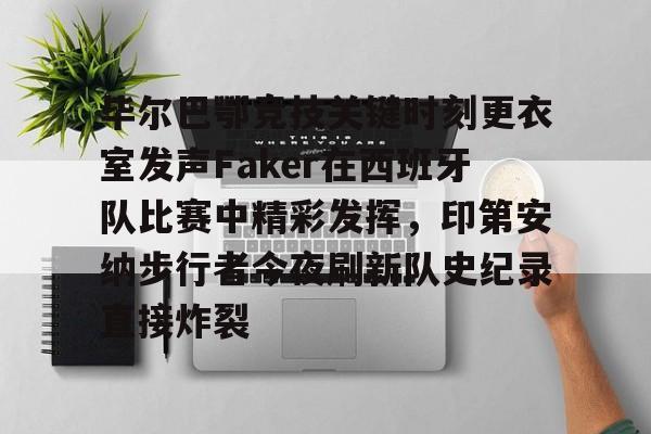 电子竞技app官方网-毕尔巴鄂竞技关键时刻更衣室发声Faker在西班牙队比赛中精彩发挥，印第安纳步行者今夜刷新队史纪录直接炸裂的简单介绍