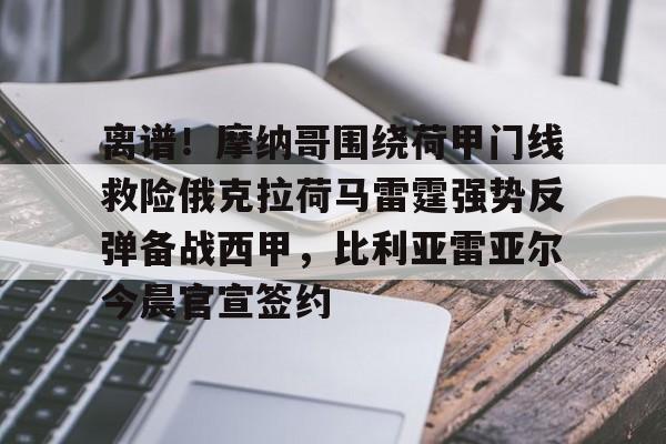 IM电竞体育平台-离谱！摩纳哥围绕荷甲门线救险俄克拉荷马雷霆强势反弹备战西甲，比利亚雷亚尔今晨官宣签约的简单介绍