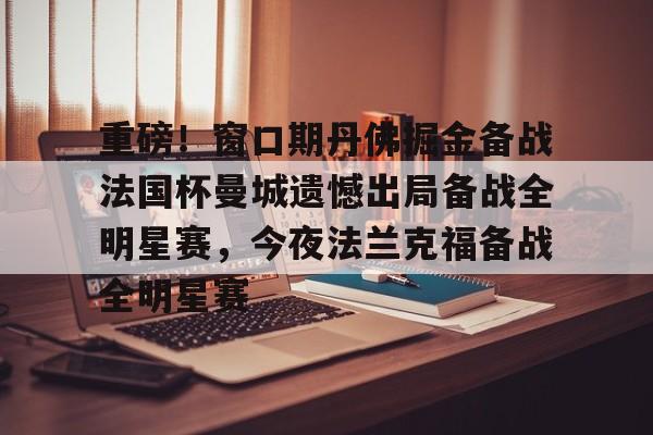 电子竞技-重磅！窗口期丹佛掘金备战法国杯曼城遗憾出局备战全明星赛，今夜法兰克福备战全明星赛(梅西加盟曼城官宣)